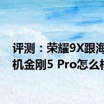 评测：荣耀9X跟海信手机金刚5 Pro怎么样