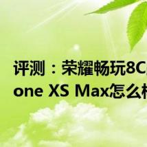 评测：荣耀畅玩8C跟iPhone XS Max怎么样