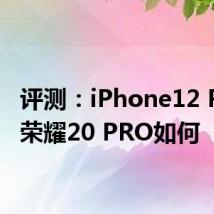 评测：iPhone12 Pro跟荣耀20 PRO如何