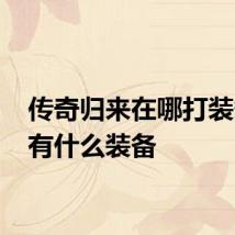 传奇归来在哪打装备 都有什么装备