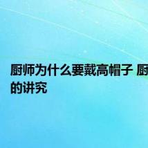 厨师为什么要戴高帽子 厨师帽子的讲究