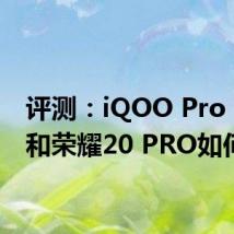 评测：iQOO Pro 5G版和荣耀20 PRO如何