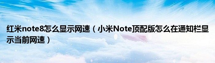 红米note8如何显示网速(小米note顶配版如何在通知栏显示当前网速)