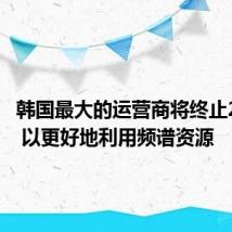 韩国最大的运营商将终止2G服务 以更好地利用频谱资源