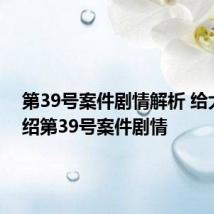 第39号案件剧情解析 给大家介绍第39号案件剧情
