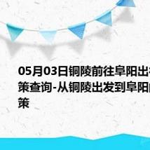 05月03日铜陵前往阜阳出行防疫政策查询-从铜陵出发到阜阳的防疫政策