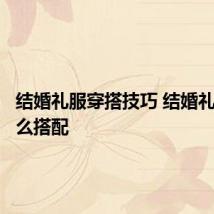 结婚礼服穿搭技巧 结婚礼服该怎么搭配