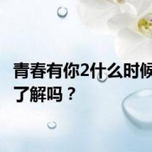 青春有你2什么时候播 你了解吗?