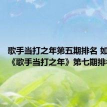 歌手当打之年第五期排名 如何查看《歌手当打之年》第七期排名?