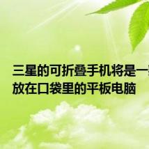 三星的可折叠手机将是一款可以放在口袋里的平板电脑