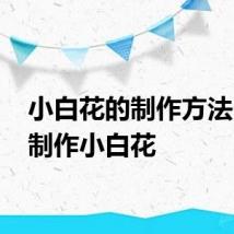 小白花的制作方法 如何制作小白花