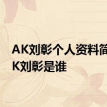 AK刘彰个人资料简介 AK刘彰是谁