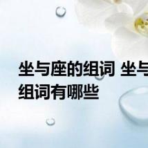 坐与座的组词 坐与座的组词有哪些