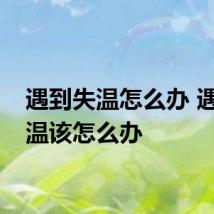 遇到失温怎么办 遇到失温该怎么办