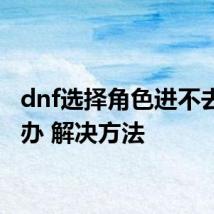 dnf选择角色进不去怎么办 解决方法
