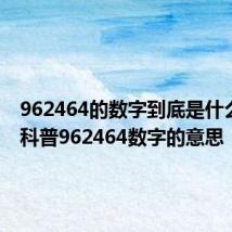 962464的数字到底是什么意思 科普962464数字的意思