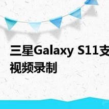 三星Galaxy S11支持8K视频录制