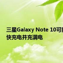 三星Galaxy Note 10可能会很快充电并充满电