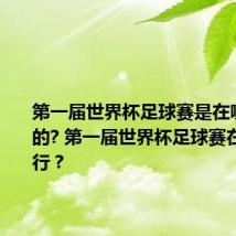 第一届世界杯足球赛是在哪里举办的? 第一届世界杯足球赛在哪个举行?