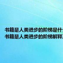 书籍是人类进步的阶梯是什么意思 书籍是人类进步的阶梯解释及出处