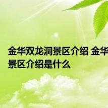 金华双龙洞景区介绍 金华双龙洞景区介绍是什么
