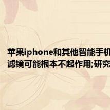 苹果iphone和其他智能手机的蓝光滤镜可能根本不起作用;研究人员说