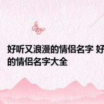 好听又浪漫的情侣名字 好听浪漫的情侣名字大全