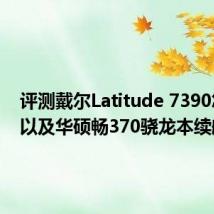 评测戴尔Latitude 7390怎么样以及华硕畅370骁龙本续航如何