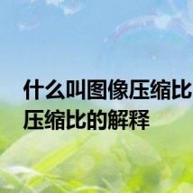 什么叫图像压缩比 图像压缩比的解释
