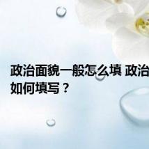 政治面貌一般怎么填 政治面貌该如何填写?