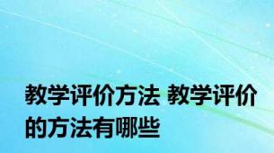 教学评价方法 教学评价的方法有哪些