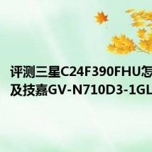 评测三星C24F390FHU怎么样以及技嘉GV-N710D3-1GL如何