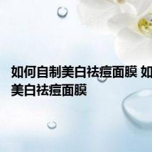 如何自制美白祛痘面膜 如何自制美白祛痘面膜