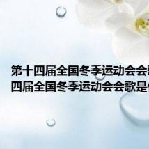 第十四届全国冬季运动会会歌 第十四届全国冬季运动会会歌是什么