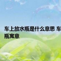 车上放水瓶是什么意思 车上放水瓶寓意