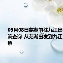 05月08日芜湖前往九江出行防疫政策查询-从芜湖出发到九江的防疫政策