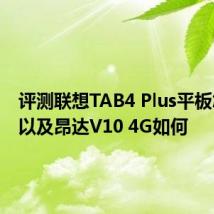 评测联想TAB4 Plus平板怎么样以及昂达V10 4G如何