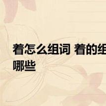 着怎么组词 着的组词有哪些