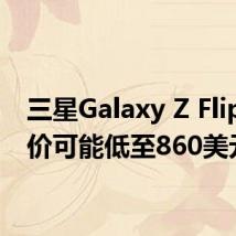 三星Galaxy Z Flip的售价可能低至860美元