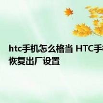 htc手机怎么格当 HTC手机怎么恢复出厂设置