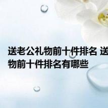 送老公礼物前十件排名 送老公礼物前十件排名有哪些