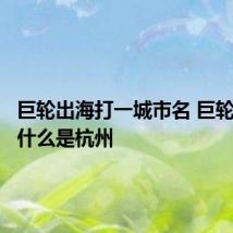 巨轮出海打一城市名 巨轮出海为什么是杭州