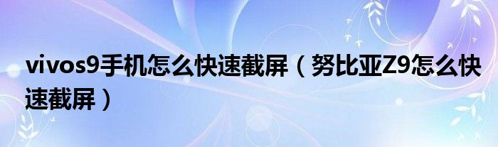 如何快速抓取vivos9手机屏幕(如何快速抓取努比亚Z9的屏幕)