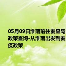 05月09日淮南前往秦皇岛出行防疫政策查询-从淮南出发到秦皇岛的防疫政策