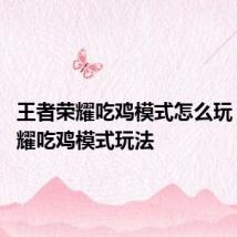 王者荣耀吃鸡模式怎么玩 王者荣耀吃鸡模式玩法
