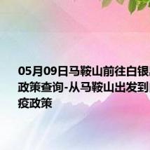 05月09日马鞍山前往白银出行防疫政策查询-从马鞍山出发到白银的防疫政策