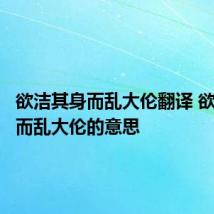欲洁其身而乱大伦翻译 欲洁其身而乱大伦的意思