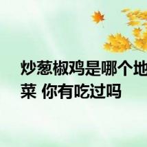 炒葱椒鸡是哪个地方的菜 你有吃过吗