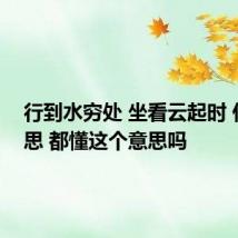 行到水穷处 坐看云起时 什么意思 都懂这个意思吗