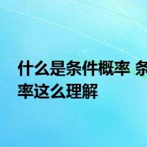 什么是条件概率 条件概率这么理解
